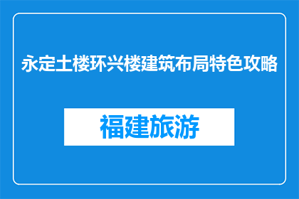 永定土楼环兴楼建筑布局特色攻略(永定土楼环兴楼建筑布局特色攻略是什么？)