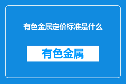 有色金属定价标准是什么(有色金属定价标准是什么？)