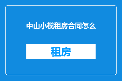 中山小榄租房合同怎么(如何撰写中山小榄租房合同？)