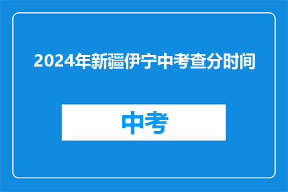 2024年新疆伊宁中考查分时间(2024年新疆伊宁中考成绩何时公布？)