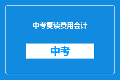 中考复读费用会计(中考复读费用会计，你了解吗？)