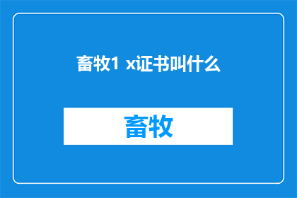 畜牧1 x证书叫什么(畜牧1x证书是什么？)