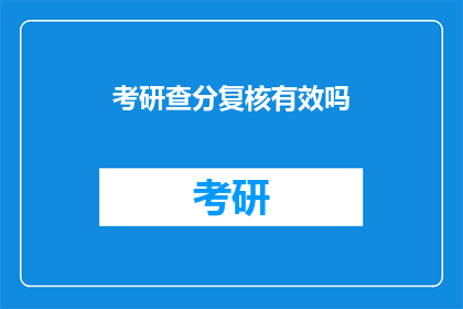 考研查分复核有效吗(考研查分复核是否有效？)