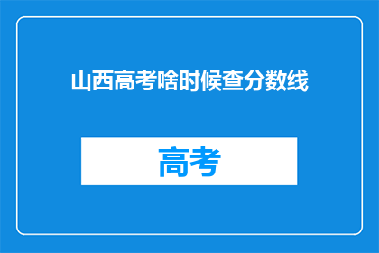 山西高考啥时候查分数线(山西高考分数线何时公布？)