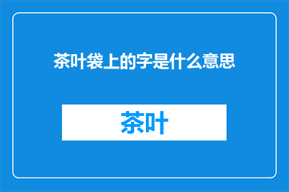 茶叶袋上的字是什么意思(茶叶袋上的字是什么意思？)