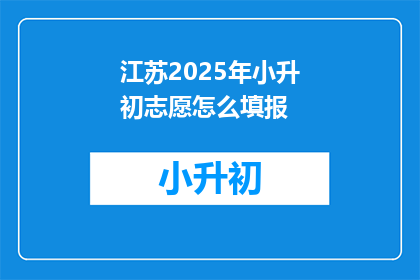江苏2025年小升初志愿怎么填报(江苏2025年小升初志愿填报指南：如何正确填写？)