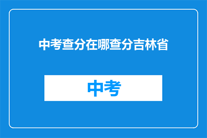 中考查分在哪查分吉林省(吉林省中考查分如何查询？)