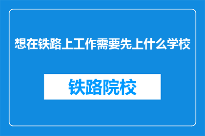 想在铁路上工作需要先上什么学校(在铁路行业寻求职业，首先应接受哪类教育？)