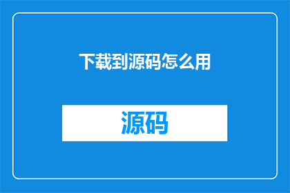 下载到源码怎么用(如何下载源码？)