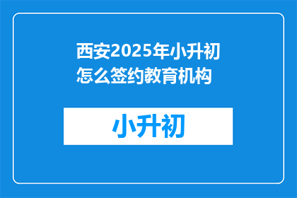 西安2025年小升初怎么签约教育机构(西安2025年小升初如何签约教育机构？)