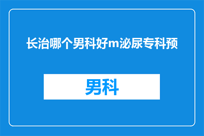 长治哪个男科好m泌尿专科预(长治地区哪个男科医院泌尿专科治疗水平高？)