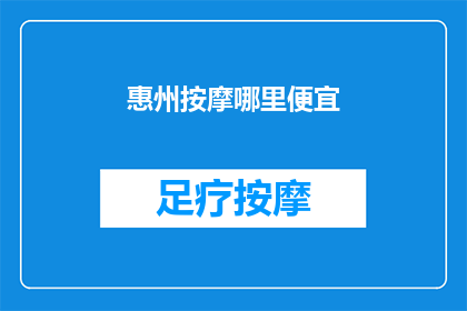 惠州按摩哪里便宜(惠州哪里可以享受经济实惠的按摩服务？)