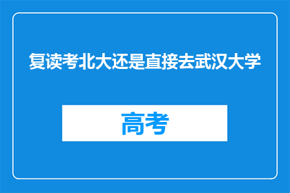 复读考北大还是直接去武汉大学(复读考北大还是直接去武汉大学？)