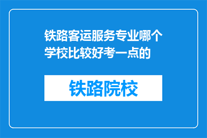 铁路客运服务专业哪个学校比较好考一点的(哪个铁路客运服务专业学校更容易考取？)