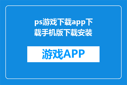 ps游戏下载app下载手机版下载安装(如何下载PS游戏？手机版APP怎么安装？)