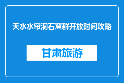 天水水帘洞石窟群开放时间攻略(天水水帘洞石窟群的开放时间及游览攻略是什么？)
