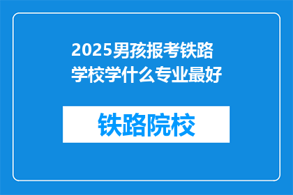 2025男孩报考铁路学校学什么专业最好(2025年，男孩报考铁路学校，学什么专业最好？)