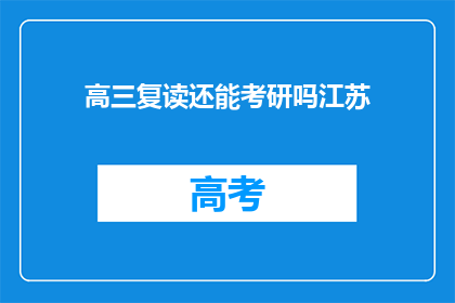 高三复读还能考研吗江苏(高三复读生能否参加考研？江苏地区有相关规定吗？)