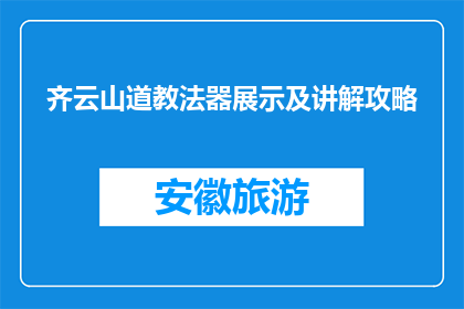 齐云山道教法器展示及讲解攻略(齐云山道教法器展示及讲解攻略是什么？)