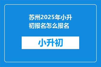 苏州2025年小升初报名怎么报名(2025年苏州小升初报名流程是怎样的？)