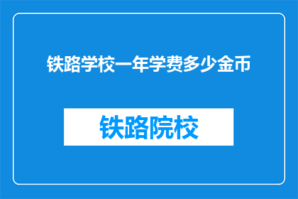 铁路学校一年学费多少金币(铁路学校一年学费是多少金币？)