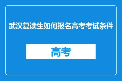 武汉复读生如何报名高考考试条件(武汉复读生如何满足高考报名条件？)