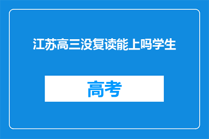 江苏高三没复读能上吗学生(江苏高三学生复读后能否顺利升学？)
