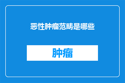 恶性肿瘤范畴是哪些(哪些疾病属于恶性肿瘤的范畴？)