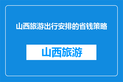 山西旅游出行安排的省钱策略(如何有效节省山西旅游预算？)