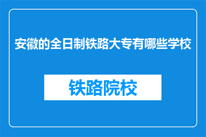 安徽的全日制铁路大专有哪些学校(安徽全日制铁路大专有哪些学校？)