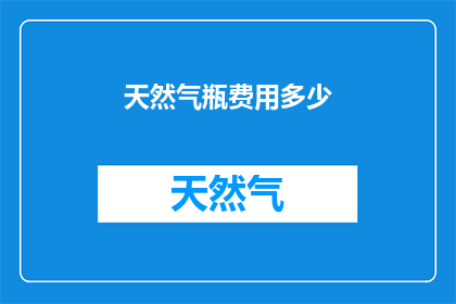 天然气瓶费用多少(天然气瓶费用是多少？)