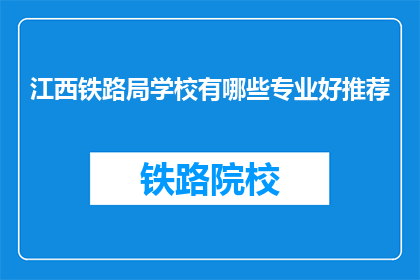 江西铁路局学校有哪些专业好推荐(江西铁路局学校有哪些专业值得推荐？)