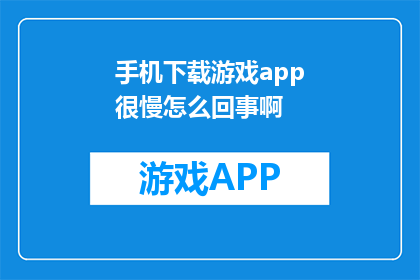 手机下载游戏app很慢怎么回事啊(手机下载游戏APP速度缓慢，原因何在？)