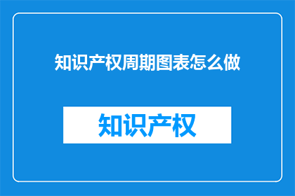 知识产权周期图表怎么做(如何制作知识产权周期图表？)