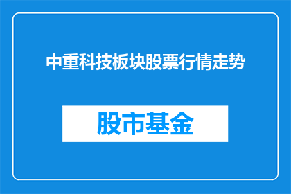 中重科技板块股票行情走势(中重科技板块股票行情走势如何？)
