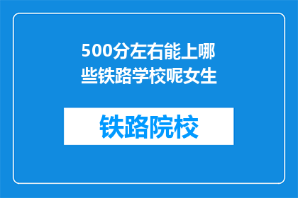 500分左右能上哪些铁路学校呢女生(500分左右的女生能上哪些铁路学校？)