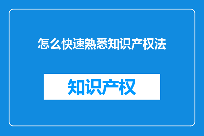 怎么快速熟悉知识产权法(如何迅速掌握知识产权法？)