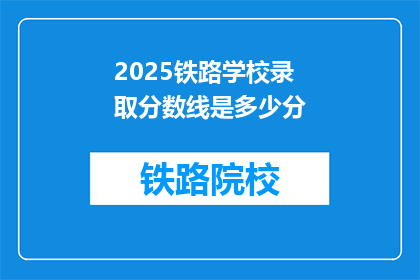 2025铁路学校录取分数线是多少分(2025年铁路学校录取分数线是多少？)