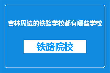 吉林周边的铁路学校都有哪些学校(吉林周边铁路学校有哪些？)