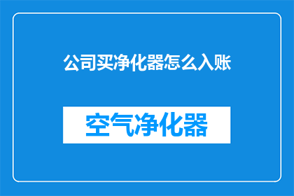 公司买净化器怎么入账(公司购入净化器如何正确入账？)