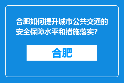 合肥如何提升城市公共交通的安全保障水平和措施落实？(合肥如何确保城市公共交通安全，并有效实施相关措施？)