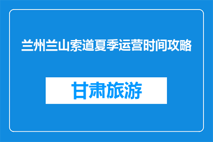 兰州兰山索道夏季运营时间攻略(兰州兰山索道夏季运营时间攻略是什么？)