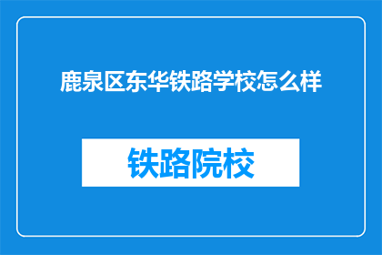鹿泉区东华铁路学校怎么样(如何评价鹿泉区东华铁路学校的教育质量？)