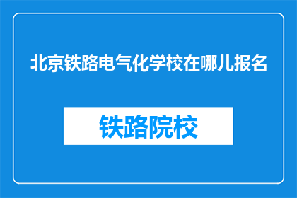 北京铁路电气化学校在哪儿报名(北京铁路电气化学校报名地点在哪里？)