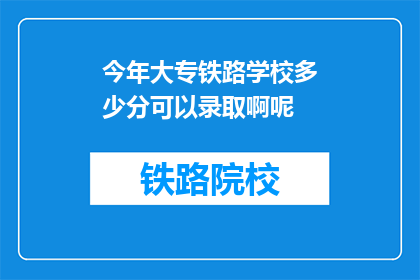 今年大专铁路学校多少分可以录取啊呢(今年大专铁路学校录取分数线是多少？)