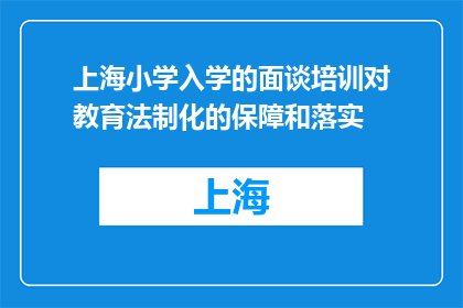 上海小学入学的面谈培训对教育法制化的保障和落实(上海小学入学面谈培训如何确保教育法制化并有效实施？)
