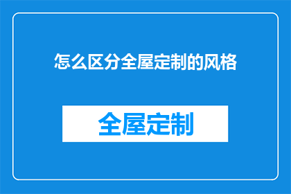 怎么区分全屋定制的风格(如何识别全屋定制的多样风格？)