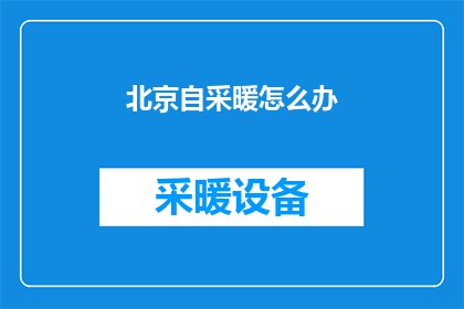 北京自采暖怎么办(北京居民如何应对自采暖需求？)