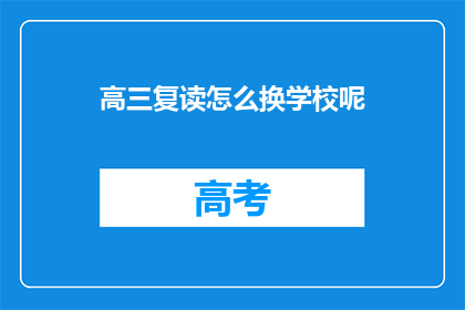 高三复读怎么换学校呢(高三复读生如何更换学校？)