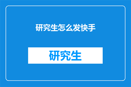 研究生怎么发快手(研究生如何高效利用快手平台进行内容创作？)